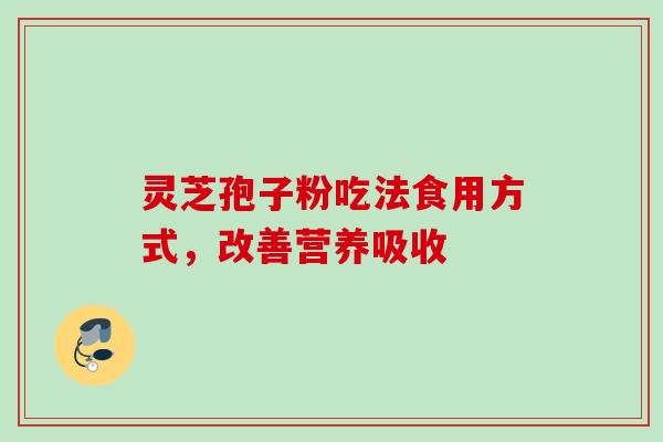 灵芝孢子粉吃法食用方式，改善营养吸收