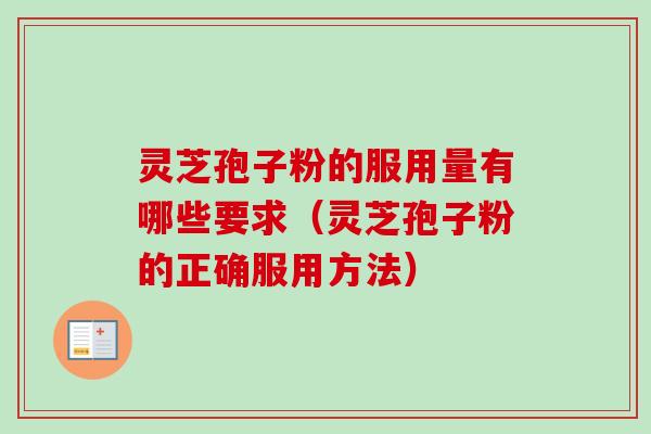灵芝孢子粉的服用量有哪些要求（灵芝孢子粉的正确服用方法）