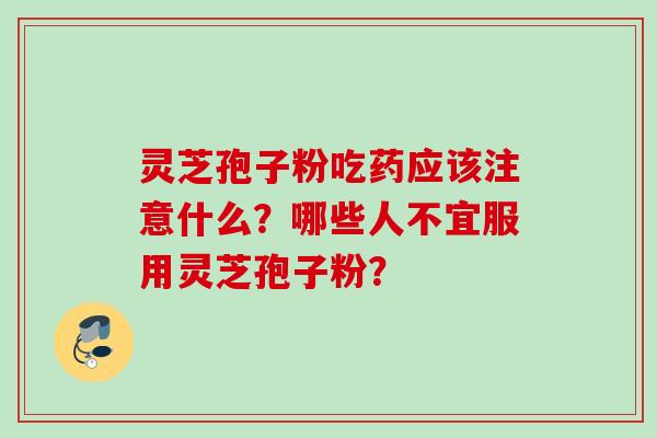 灵芝孢子粉吃药应该注意什么？哪些人不宜服用灵芝孢子粉？