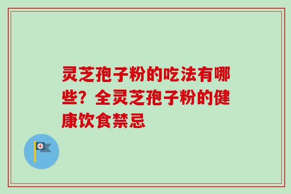 灵芝孢子粉的吃法有哪些？全灵芝孢子粉的健康饮食禁忌