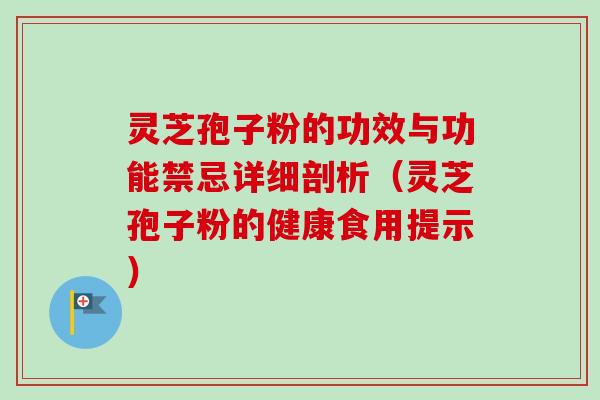 灵芝孢子粉的功效与功能禁忌详细剖析（灵芝孢子粉的健康食用提示）