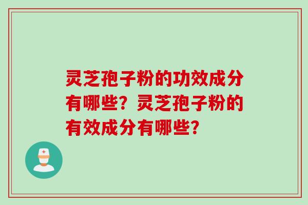 灵芝孢子粉的功效成分有哪些？灵芝孢子粉的有效成分有哪些？