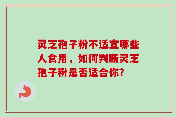 灵芝孢子粉不适宜哪些人食用，如何判断灵芝孢子粉是否适合你？