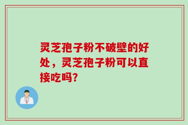 灵芝孢子粉不破壁的好处，灵芝孢子粉可以直接吃吗？