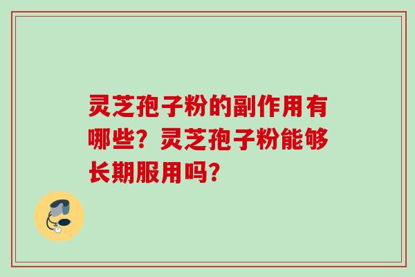 灵芝孢子粉的副作用有哪些？灵芝孢子粉能够长期服用吗？