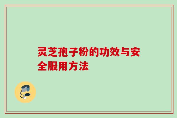 灵芝孢子粉的功效与安全服用方法