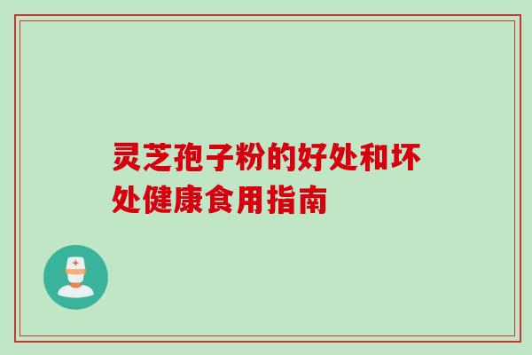 灵芝孢子粉的好处和坏处健康食用指南