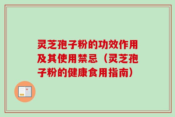 灵芝孢子粉的功效作用及其使用禁忌（灵芝孢子粉的健康食用指南）