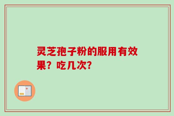灵芝孢子粉的服用有效果？吃几次？