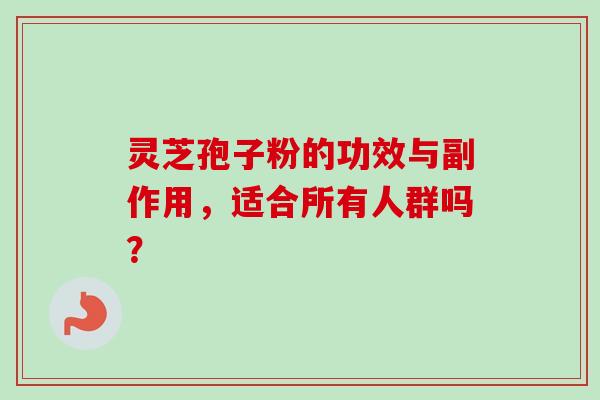灵芝孢子粉的功效与副作用，适合所有人群吗？