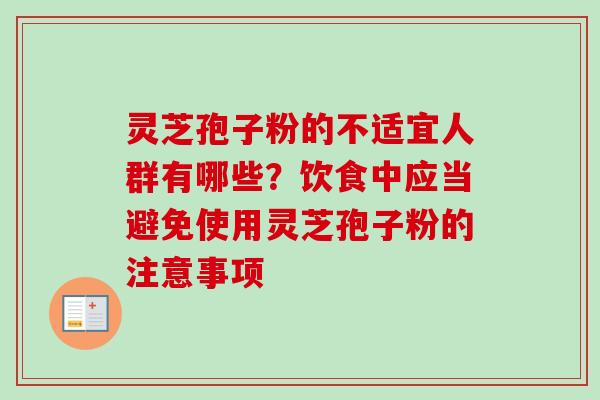 灵芝孢子粉的不适宜人群有哪些？饮食中应当避免使用灵芝孢子粉的注意事项