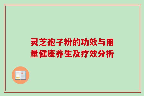 灵芝孢子粉的功效与用量健康养生及疗效分析