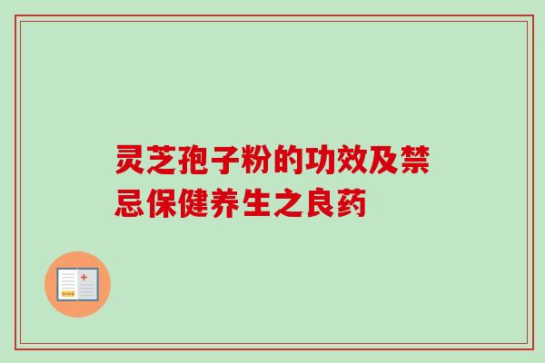 灵芝孢子粉的功效及禁忌保健养生之良药