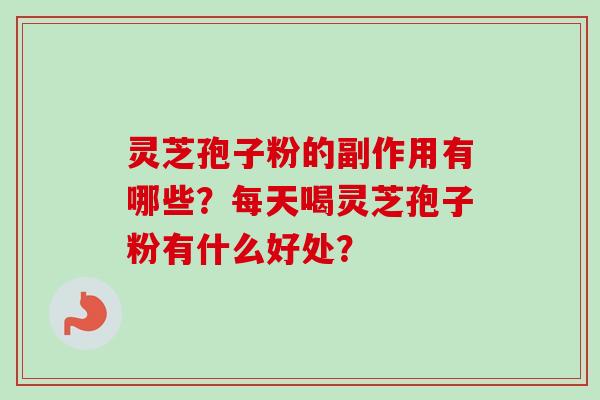 灵芝孢子粉的副作用有哪些？每天喝灵芝孢子粉有什么好处？