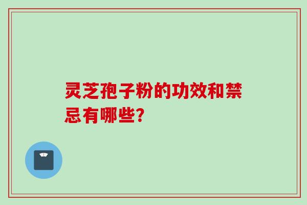 灵芝孢子粉的功效和禁忌有哪些？