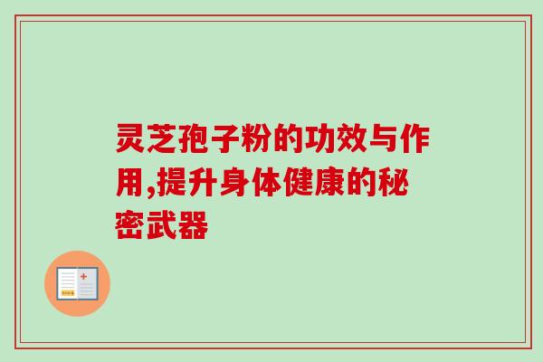 灵芝孢子粉的功效与作用,提升身体健康的秘密武器