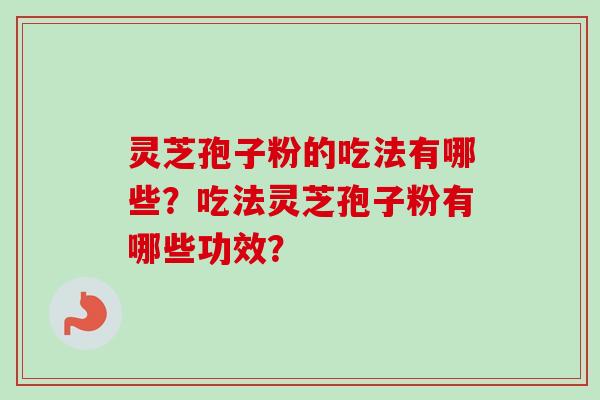 灵芝孢子粉的吃法有哪些？吃法灵芝孢子粉有哪些功效？