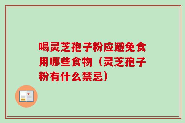 喝灵芝孢子粉应避免食用哪些食物（灵芝孢子粉有什么禁忌）