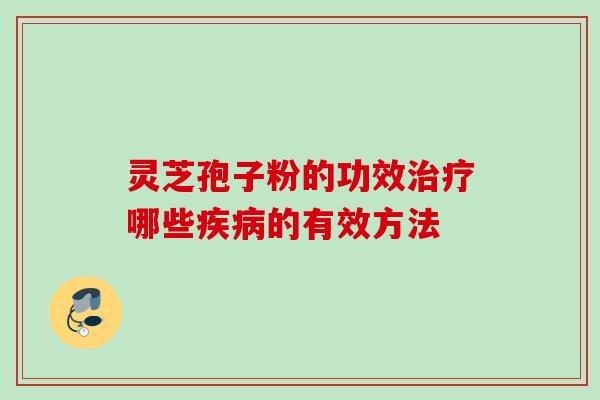 灵芝孢子粉的功效治疗哪些疾病的有效方法