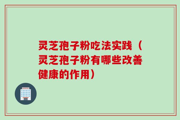 灵芝孢子粉吃法实践（灵芝孢子粉有哪些改善健康的作用）