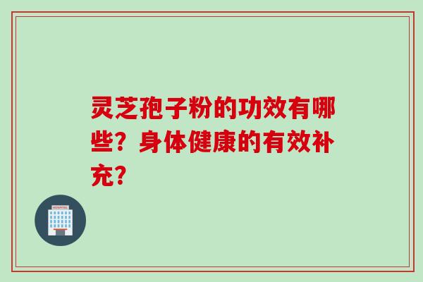 灵芝孢子粉的功效有哪些？身体健康的有效补充？