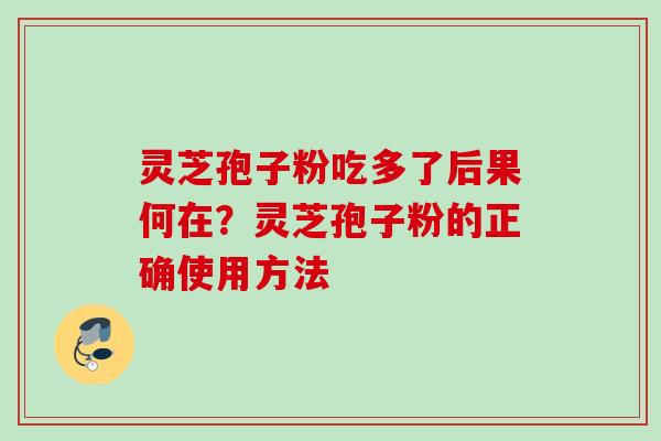 灵芝孢子粉吃多了后果何在？灵芝孢子粉的正确使用方法