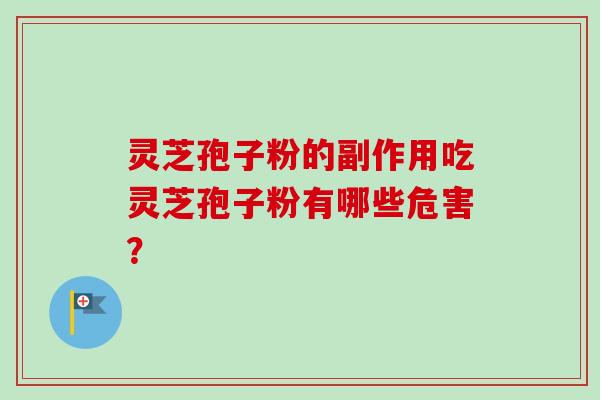 灵芝孢子粉的副作用吃灵芝孢子粉有哪些危害？