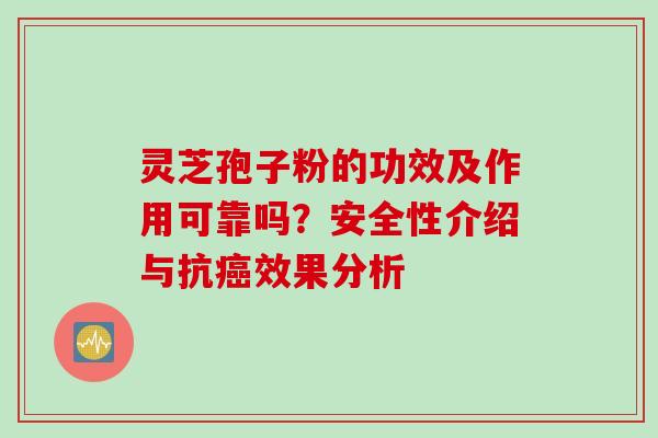 灵芝孢子粉的功效及作用可靠吗？安全性介绍与抗癌效果分析