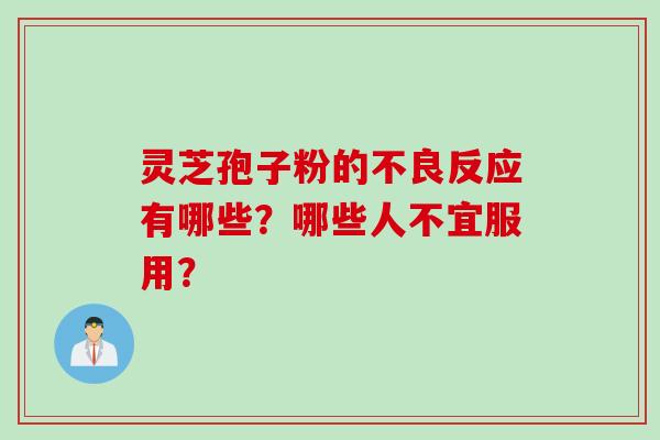 灵芝孢子粉的不良反应有哪些？哪些人不宜服用？