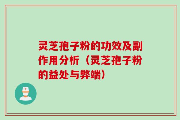 灵芝孢子粉的功效及副作用分析（灵芝孢子粉的益处与弊端）