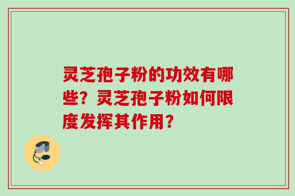 灵芝孢子粉的功效有哪些？灵芝孢子粉如何限度发挥其作用？