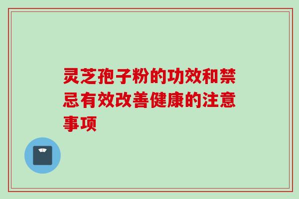 灵芝孢子粉的功效和禁忌有效改善健康的注意事项