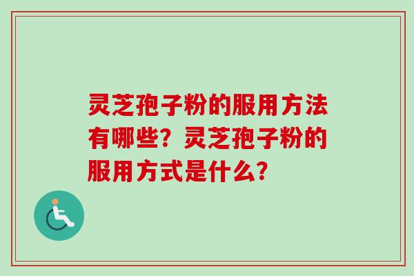 灵芝孢子粉的服用方法有哪些？灵芝孢子粉的服用方式是什么？