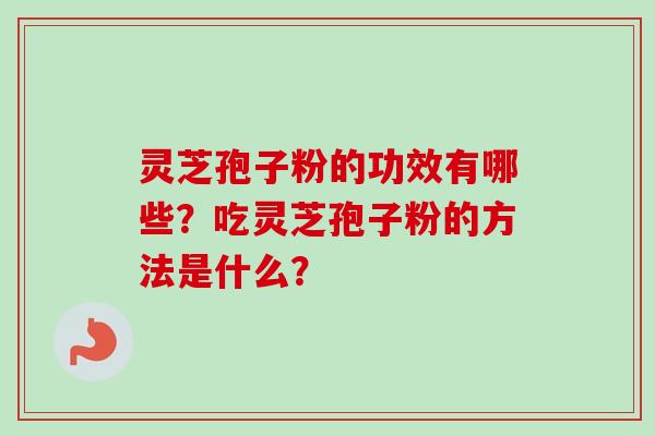 灵芝孢子粉的功效有哪些？吃灵芝孢子粉的方法是什么？