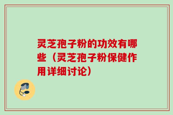 灵芝孢子粉的功效有哪些（灵芝孢子粉保健作用详细讨论）