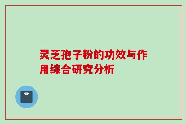 灵芝孢子粉的功效与作用综合研究分析