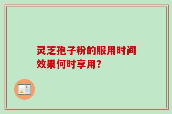 灵芝孢子粉的服用时间效果何时享用？