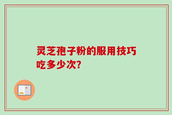 灵芝孢子粉的服用技巧吃多少次？