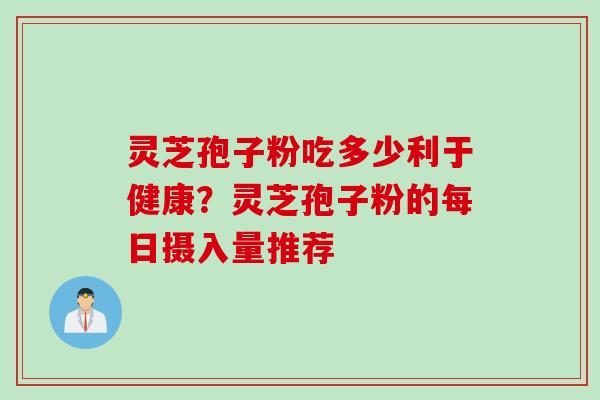 灵芝孢子粉吃多少利于健康？灵芝孢子粉的每日摄入量推荐