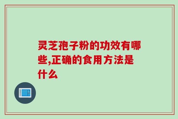 灵芝孢子粉的功效有哪些,正确的食用方法是什么