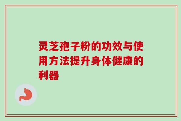 灵芝孢子粉的功效与使用方法提升身体健康的利器