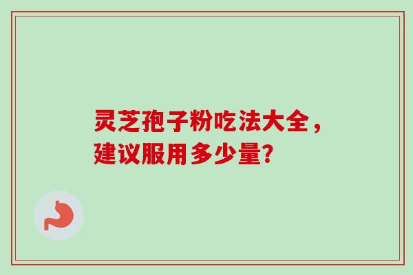 灵芝孢子粉吃法大全，建议服用多少量？