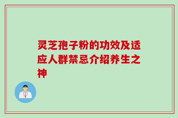灵芝孢子粉的功效及适应人群禁忌介绍养生之神 灵芝孢子粉的功效及适应人群禁忌介绍养生之神