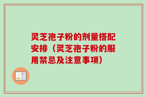 灵芝孢子粉的剂量搭配安排（灵芝孢子粉的服用禁忌及注意事项）