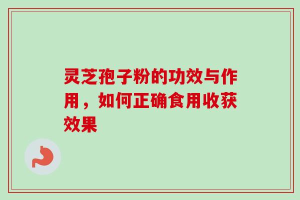灵芝孢子粉的功效与作用，如何正确食用收获效果