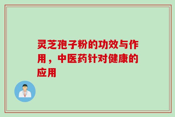 灵芝孢子粉的功效与作用，中医药针对健康的应用