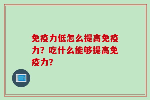 免疫力低怎么提高免疫力？吃什么能够提高免疫力？