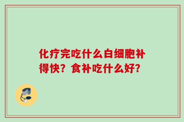 化疗完吃什么白细胞补得快？食补吃什么好？