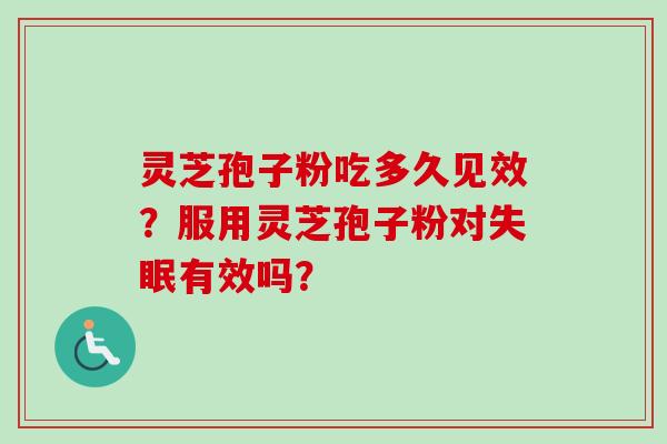 灵芝孢子粉吃多久见效？服用灵芝孢子粉对失眠有效吗？