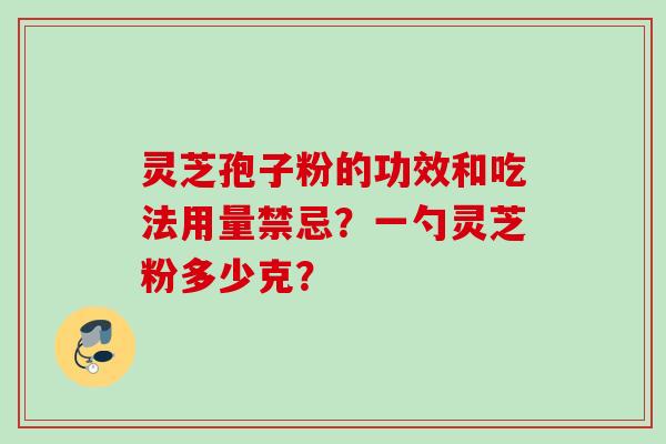 灵芝孢子粉的功效和吃法用量禁忌？一勺灵芝粉多少克？